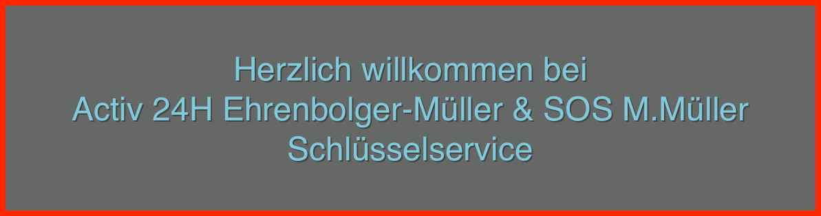 
Herzlich willkommen bei 
Activ 24H Ehrenbolger-Müller & SOS M.Müller 
Schlüsselservice 
